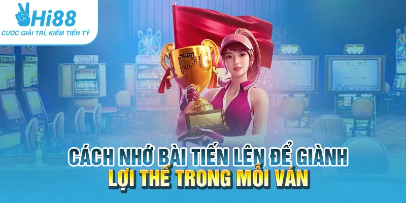 Cách nhớ bài tiến lên để giành lợi thế trong mỗi ván