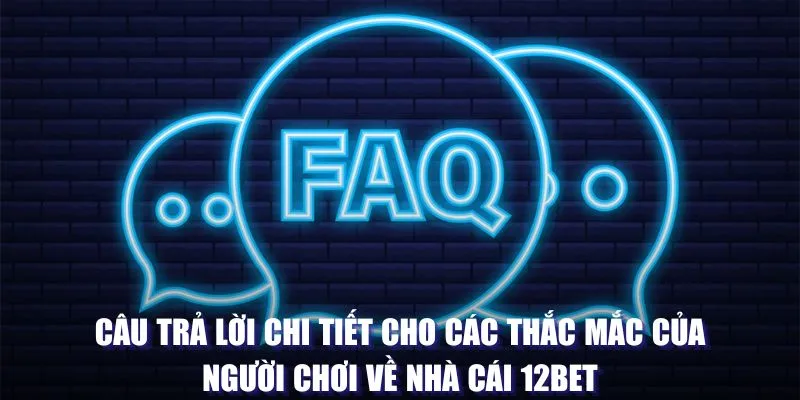 Câu trả lời chi tiết cho các thắc mắc của người chơi về nhà cái 12BET