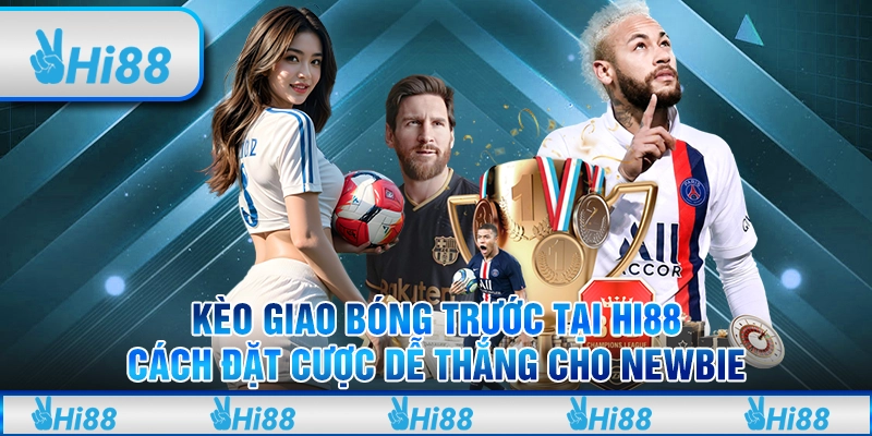 Kèo giao bóng trước tại Hi88 – Cách đặt cược dễ thắng cho newbie