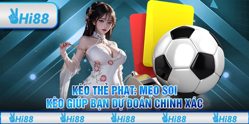 Kèo thẻ phạt: Mẹo soi kèo giúp bạn dự đoán chính xác tại Hi88