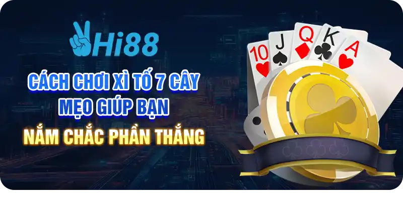 Cách chơi xì tố 7 cây: Mẹo giúp bạn nắm chắc phần thắng