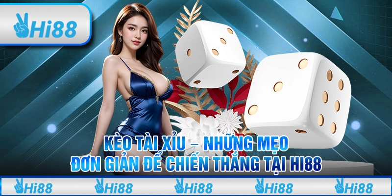 Kèo tài xỉu – Những mẹo đơn giản để chiến thắng tại Hi88