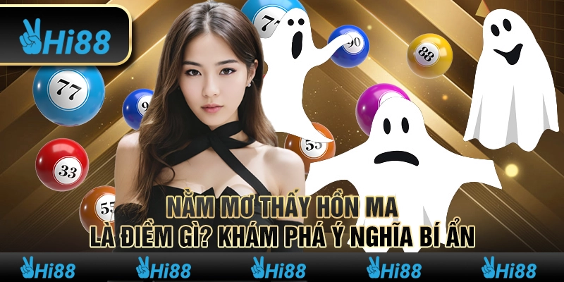 Nằm mơ thấy hồn ma là điềm gì? Khám phá ý nghĩa bí ẩn