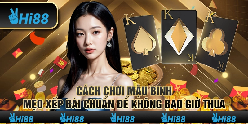 Cách chơi Mậu Binh – Mẹo xếp bài chuẩn để không bao giờ thua