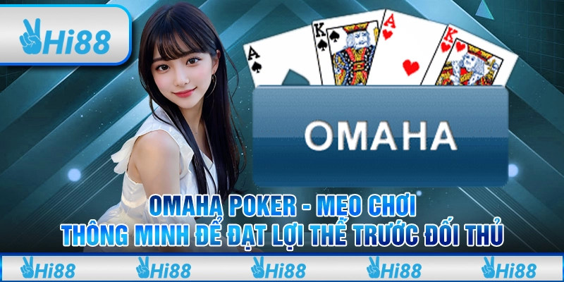 Omaha Poker - Mẹo chơi thông minh để đạt lợi thế trước đối thủ tại Hi88