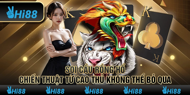 Soi cầu Rồng Hổ – Chiến thuật từ cao thủ không thể bỏ qua