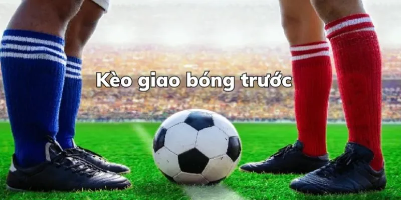 Tổng quan về kèo giao bóng trước trong cá cược thể thao