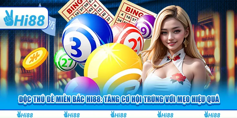 Độc thủ đề miền Bắc Hi88: Tăng cơ hội trúng với mẹo hiệu quả