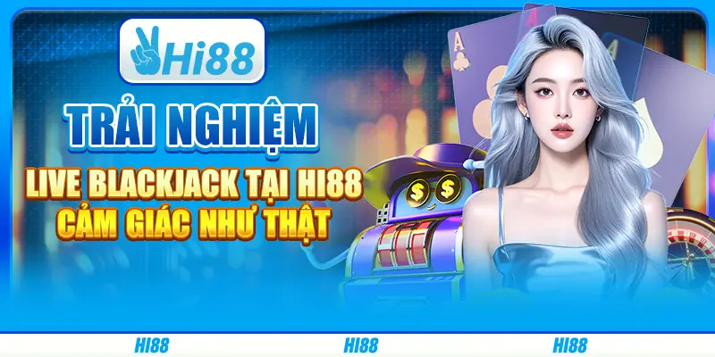 Trải nghiệm Live Blackjack tại Hi88 – Cảm giác như thật