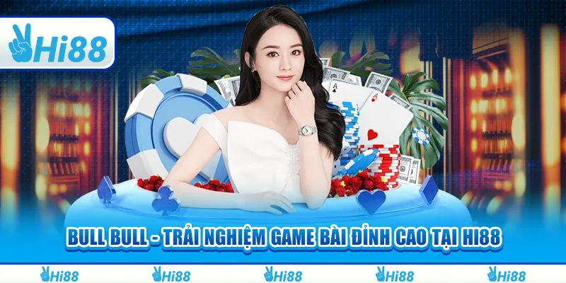 Bull Bull - Trải nghiệm game bài đỉnh cao tại Hi88