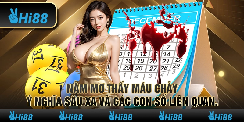 Nằm mơ thấy máu chảy – Ý nghĩa sâu xa và các con số liên quan