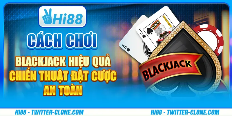 Cách chơi blackjack hiệu quả - Chiến thuật đặt cược an toàn