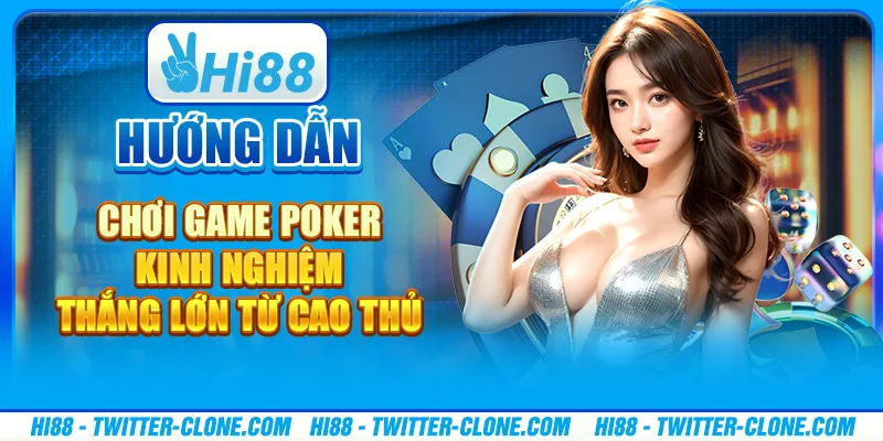 Hướng dẫn chơi game poker - Kinh nghiệm thắng lớn từ cao thủ