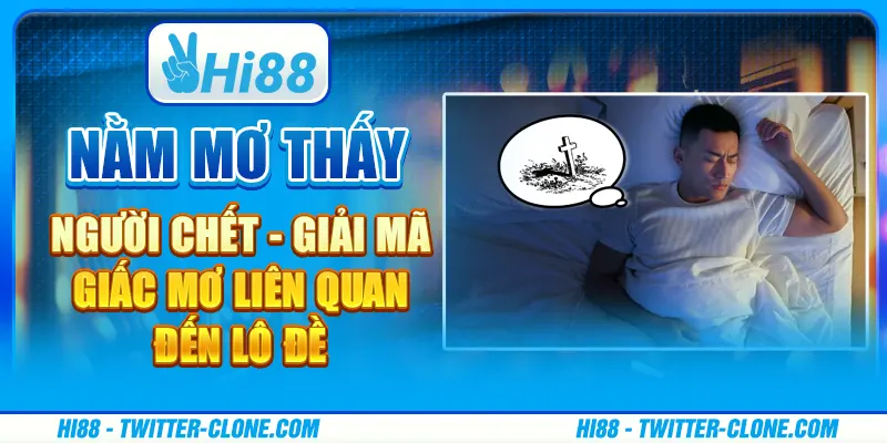 Nằm mơ thấy người chết - Giải mã giấc mơ liên quan đến lô đề