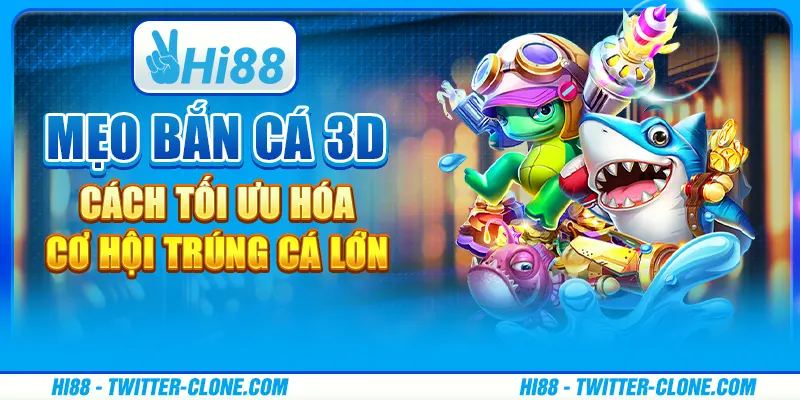 Mẹo bắn cá 3D - Cách tối ưu hóa cơ hội trúng cá lớn