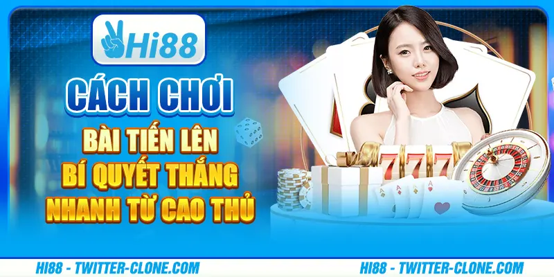 Cách chơi bài Tiến Lên - Bí quyết thắng nhanh từ cao thủ