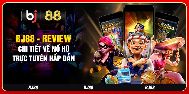 BJ88 - Review Chi Tiết Về Nổ Hũ Trực Tuyến Hấp Dẫn