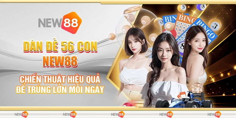 Dàn Đề 56 Con New88 - Chiến Thuật Hiệu Quả Để Trúng Lớn Mỗi Ngày