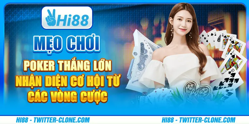 Mẹo chơi poker thắng lớn - Nhận diện cơ hội từ các vòng cược