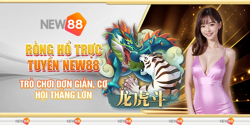 Rồng Hổ Trực Tuyến New88 - Trò Chơi Đơn Giản, Cơ Hội Thắng Lớn