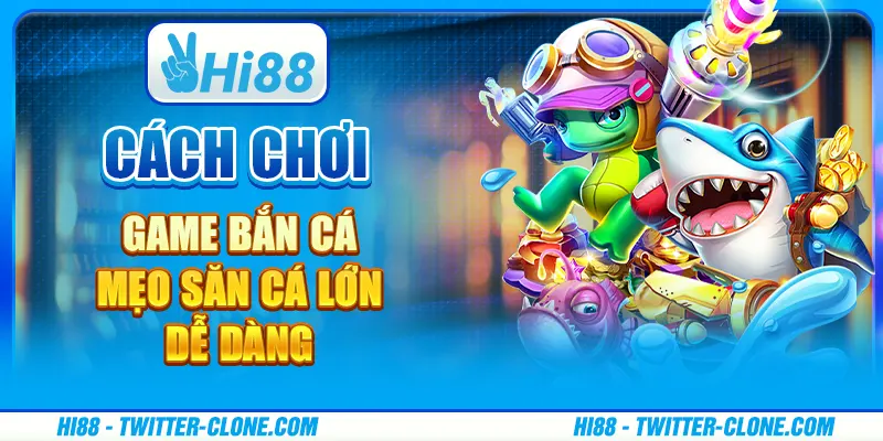 Cách chơi game bắn cá - Mẹo săn cá lớn dễ dàng