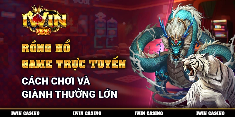 Rồng Hổ Game Trực Tuyến - Cách Chơi Và Giành Thưởng Lớn