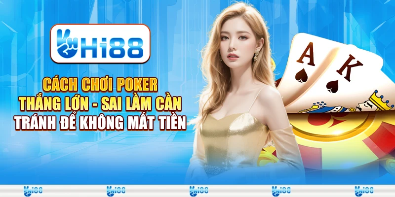 Cách chơi poker thắng lớn - Sai lầm cần tránh để không mất tiền